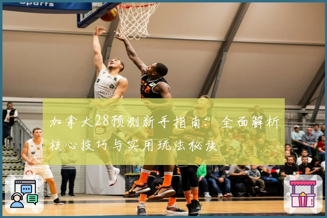 加拿大28预测新手指南：全面解析核心技巧与实用玩法秘诀
