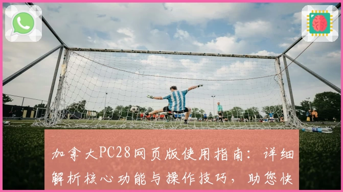 加拿大PC28网页版使用指南：详细解析核心功能与操作技巧，助您快速上手体验流畅操作