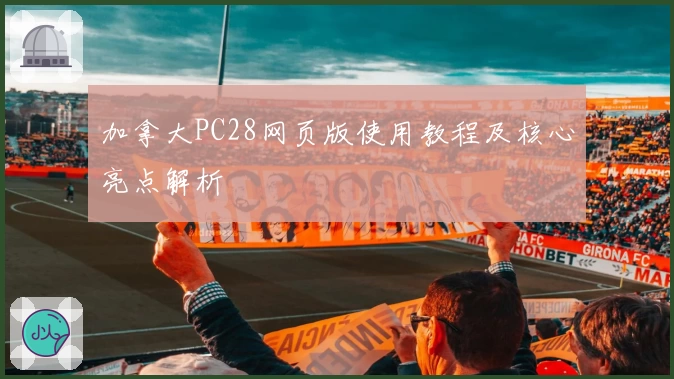 加拿大PC28网页版使用教程及核心亮点解析