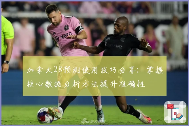 加拿大28预测使用技巧分享：掌握核心数据分析方法提升准确性