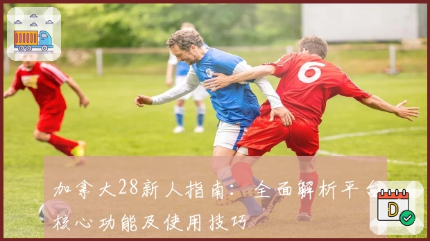 加拿大28新人指南：全面解析平台核心功能及使用技巧