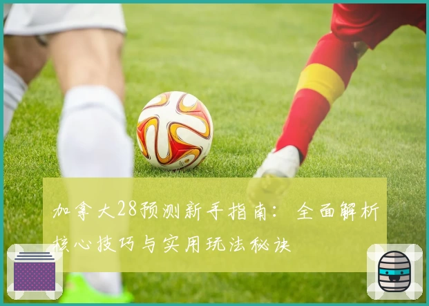 加拿大28预测新手指南：全面解析核心技巧与实用玩法秘诀