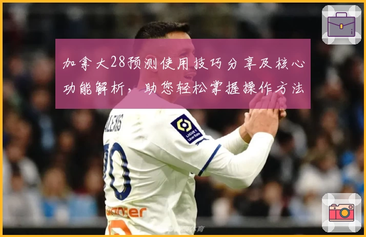 加拿大28预测使用技巧分享及核心功能解析，助您轻松掌握操作方法与准确预测秘诀