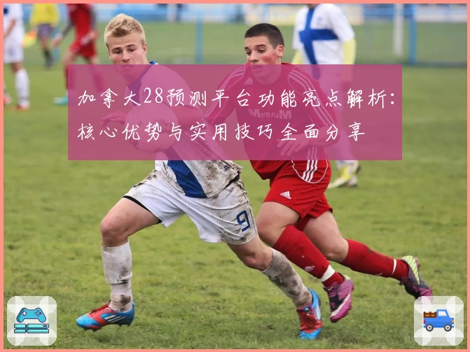 加拿大28预测平台功能亮点解析：核心优势与实用技巧全面分享