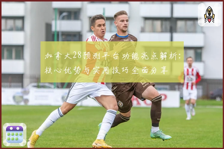 加拿大28预测平台功能亮点解析：核心优势与实用技巧全面分享