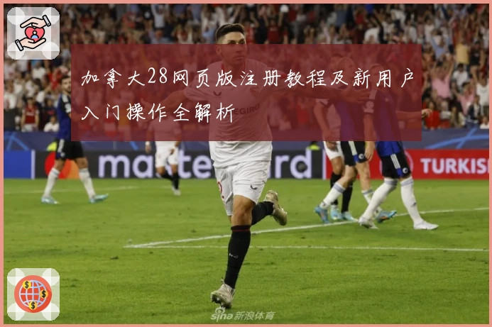 加拿大28网页版注册教程及新用户入门操作全解析