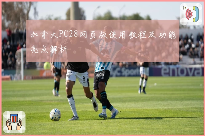 加拿大PC28网页版使用教程及功能亮点解析